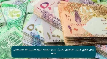 ريال قطري جديد.. تفاصيل تحديث سعر العملة اليوم السبت 30 أغسطس 2025